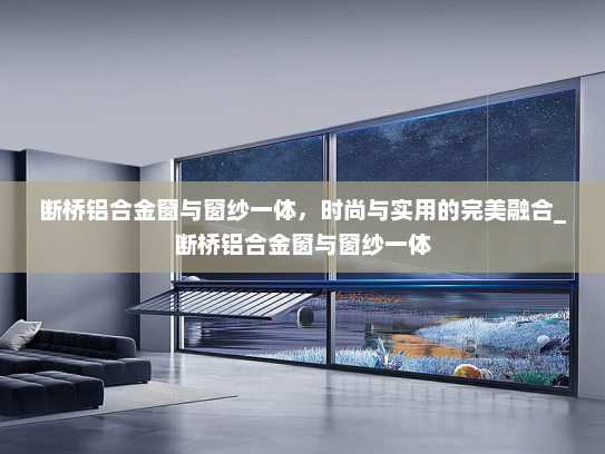 断桥铝合金窗与窗纱一体，时尚与实用的完美融合_断桥铝合金窗与窗纱一体