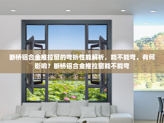 断桥铝合金推拉窗的弯折性能解析，能不能弯，有何影响？断桥铝合金推拉窗能不能弯