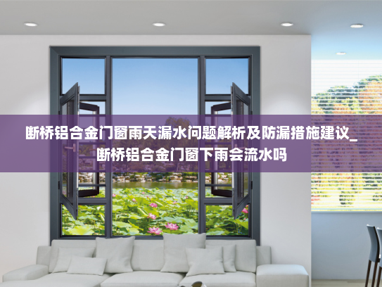 断桥铝合金门窗雨天漏水问题解析及防漏措施建议_断桥铝合金门窗下雨会流水吗