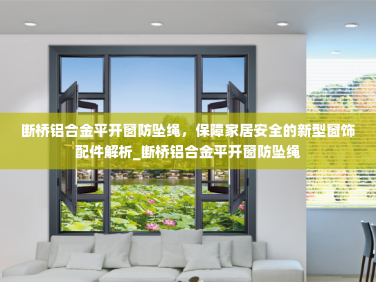断桥铝合金平开窗防坠绳，保障家居安全的新型窗饰配件解析_断桥铝合金平开窗防坠绳