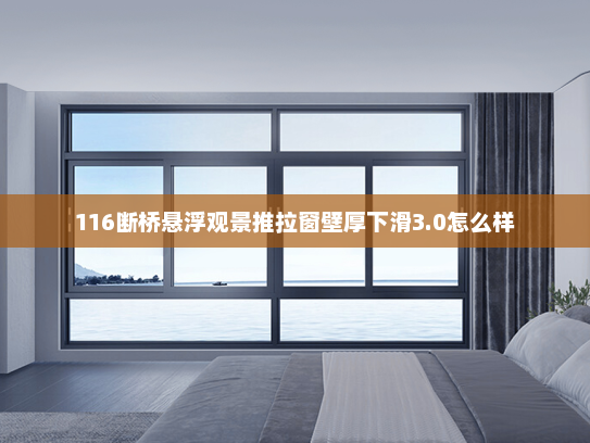 116断桥悬浮观景推拉窗壁厚下滑3.0怎么样