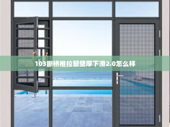 103断桥推拉窗壁厚下滑2.0怎么样