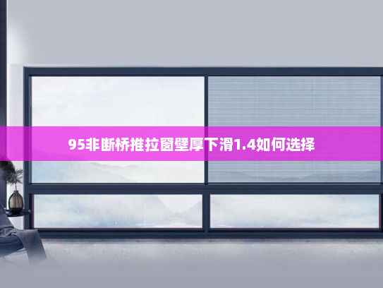 95非断桥推拉窗壁厚下滑1.4如何选择