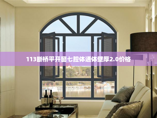 113断桥平开窗七腔体通体壁厚2.0价格